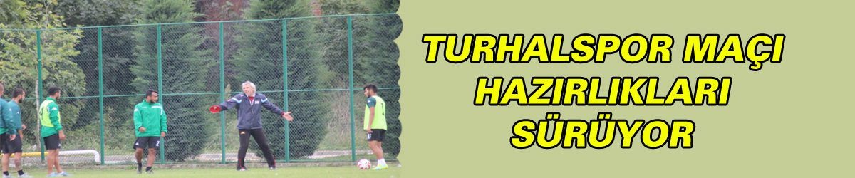 TURHALSPOR MAÇI HAZIRLIKLARI SÜRÜYOR