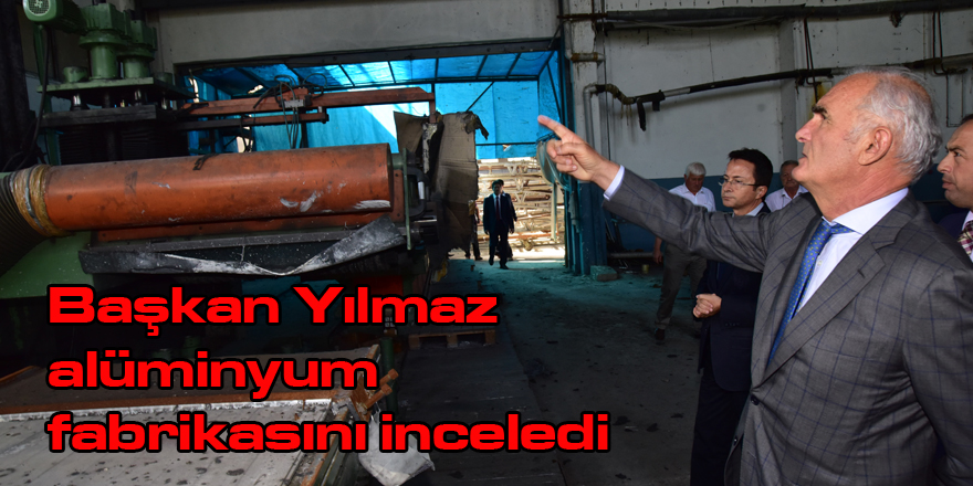 Başkan Yılmaz alüminyum fabrikasını inceledi