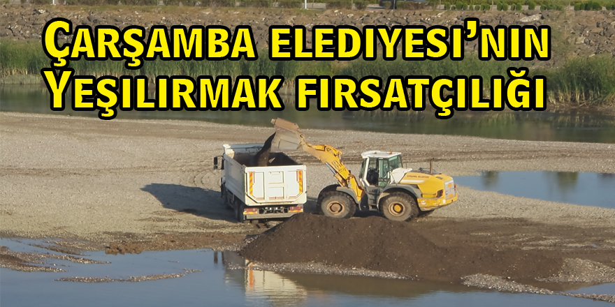 Çarşamba Belediyesi’nin Yeşilırmak fırsatçılığı