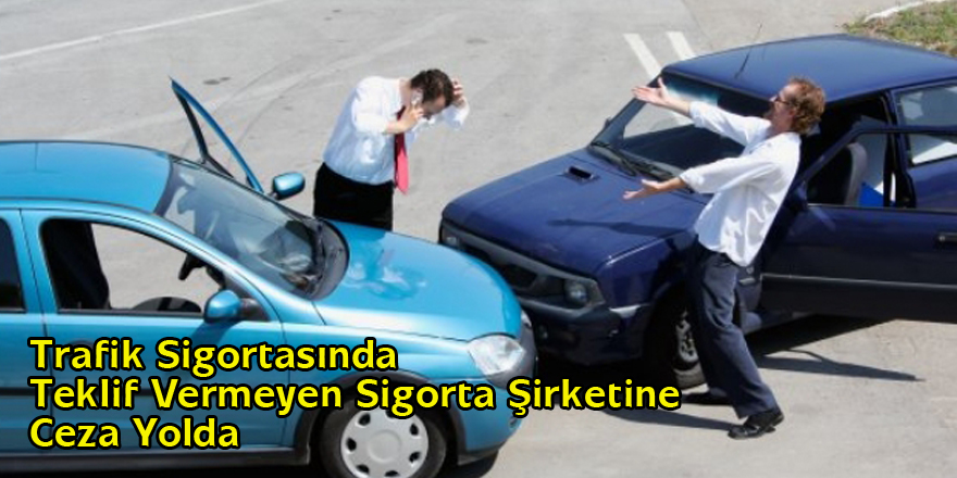 Trafik Sigortasında Teklif Vermeyen Sigorta Şirketine Ceza Yolda