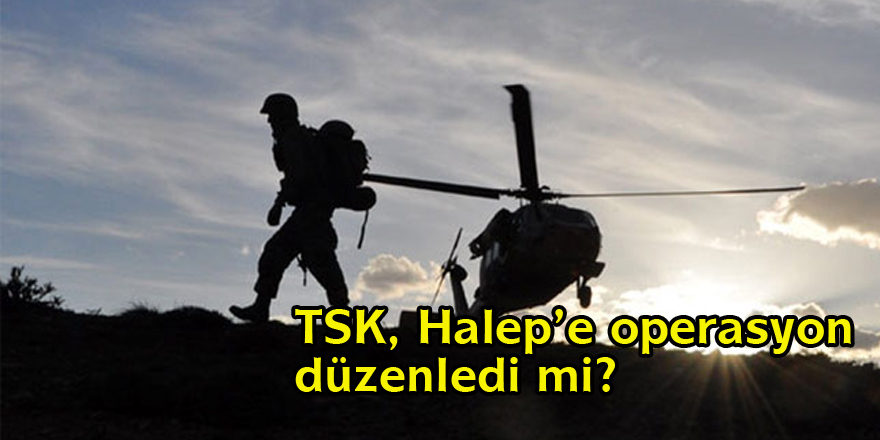 TSK, Halep’e operasyon düzenledi mi?