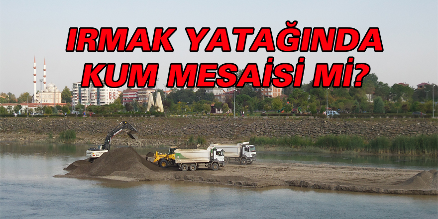 IRMAK YATAĞINDA KUM MESAİSİ Mİ?