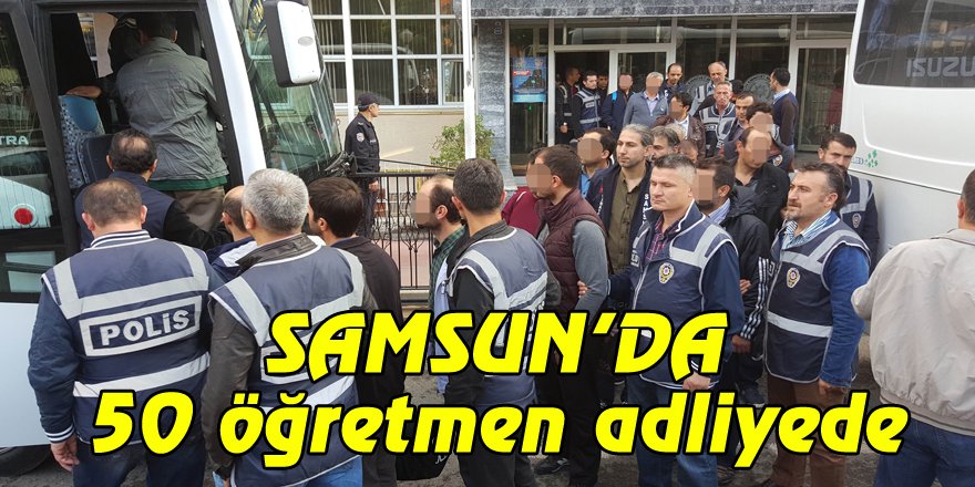  Samsun'da ByLock kullandıkları iddia edilen 50 öğretmen adliyede