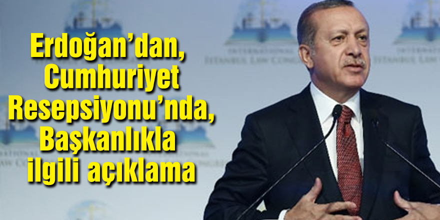 Erdoğan’dan, Cumhuriyet Resepsiyonu’nda, Başkanlıkla ilgili açıklama