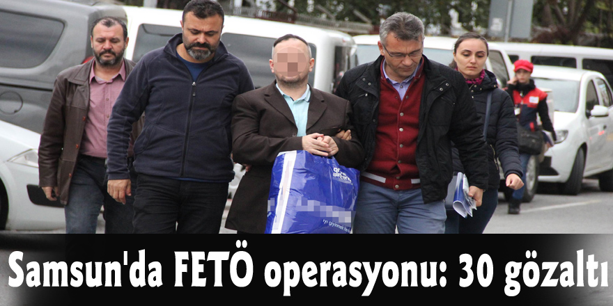 Samsun'da FETÖ operasyonu: 30 gözaltı