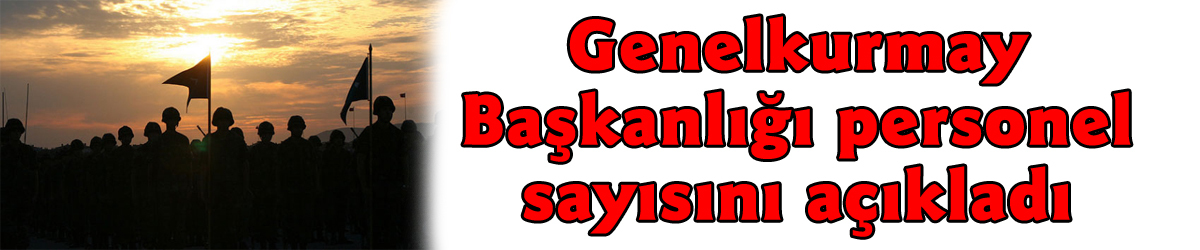 Genelkurmay Başkanlığı personel sayısını açıkladı