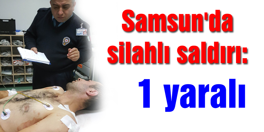 Samsun'da silahlı saldırı: 1 yaralı