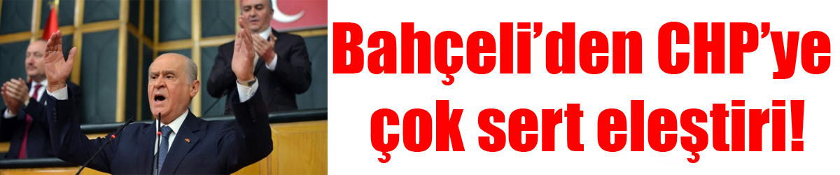 Bahçeli’den CHP’ye çok sert eleştiri!