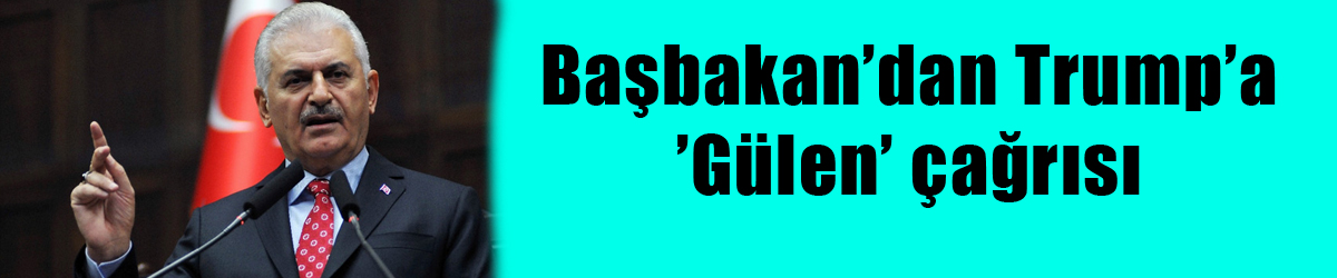 Başbakan’dan Trump’a ’Gülen’ çağrısı