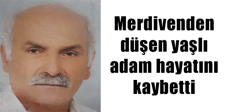 Merdivenden düşen yaşlı adam hayatını kaybetti