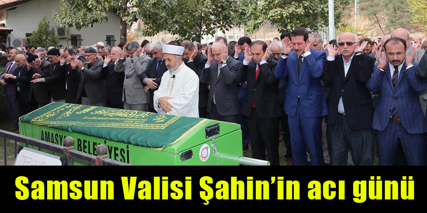 Samsun Valisi Şahin’in acı günü