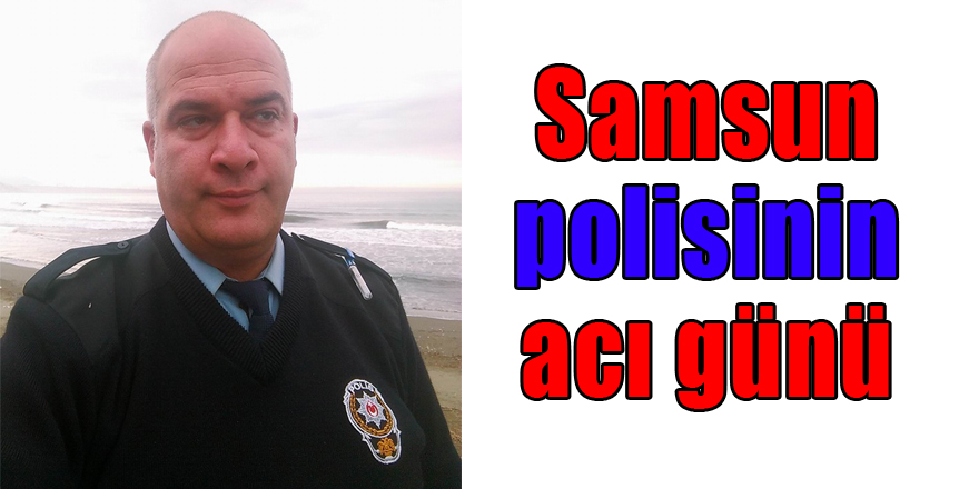 Samsun polisinin acı günü