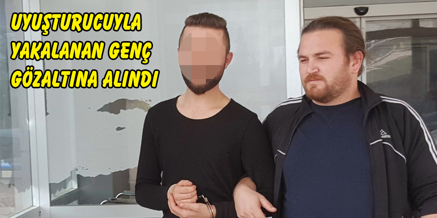 Uyuşturucuyla yakalanan genç gözaltına alındı