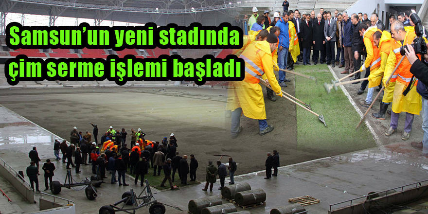 Samsun’un yeni stadında çim serme işlemi başladı