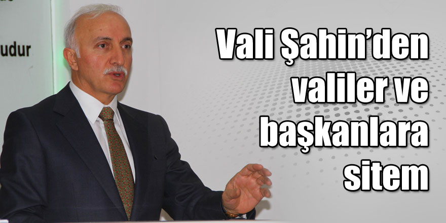 Vali Şahin’den toplantıya katılmayan valiler ve başkanlara sitem