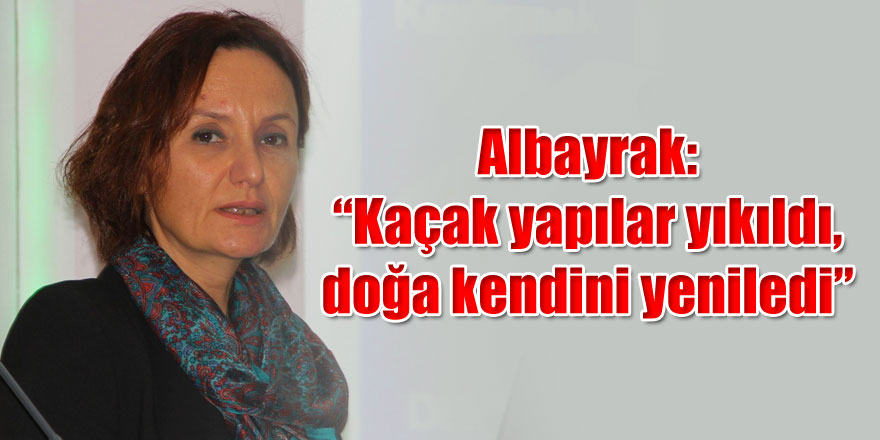 Albayrak: “Kaçak yapılar yıkıldı, doğa kendini yeniledi” 