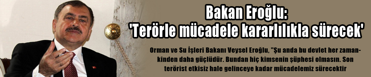 Bakan Eroğlu: 'Terörle mücadele kararlılıkla sürecek'