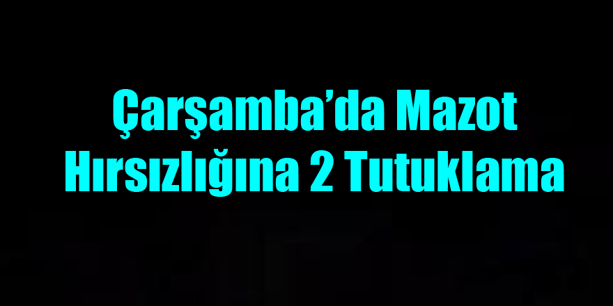 Çarşamba’da mazot hırsızlığına 2 tutuklama