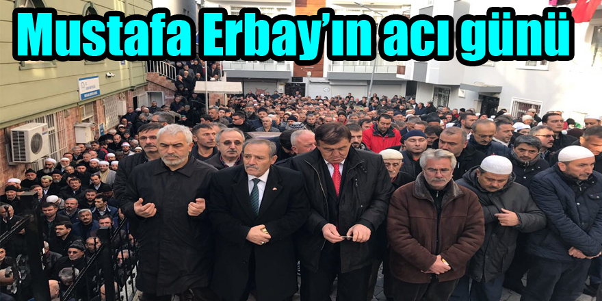 Mustafa Erbay’ın acı günü