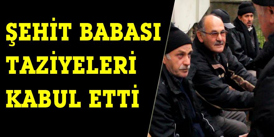 Şehit babası taziyeleri kabul etti