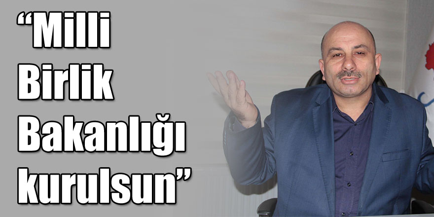 “Milli Birlik Bakanlığı kurulsun”