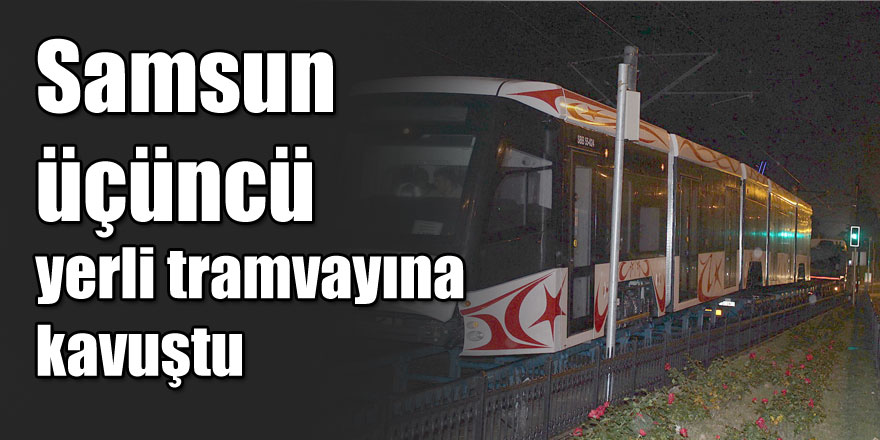 Samsun üçüncü yerli tramvayına kavuştu