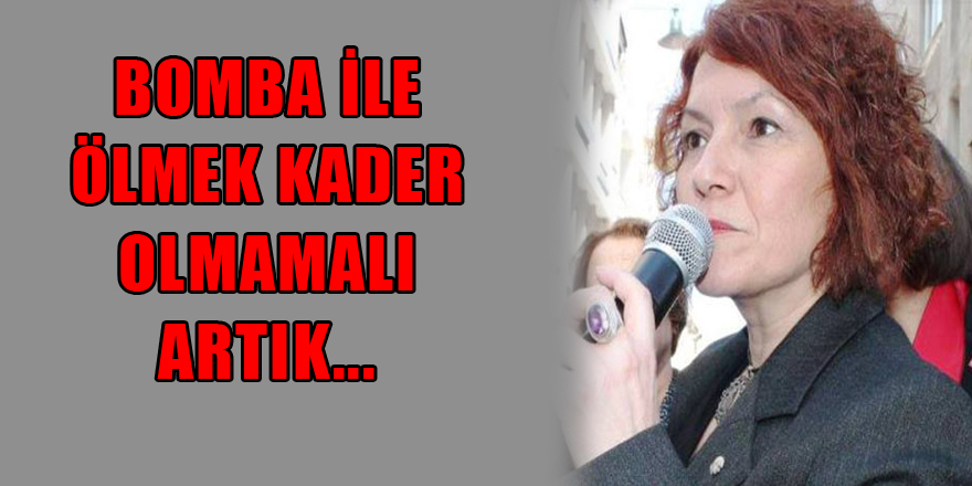 BOMBA İLE ÖLMEK KADER OLMAMALI ARTIK...