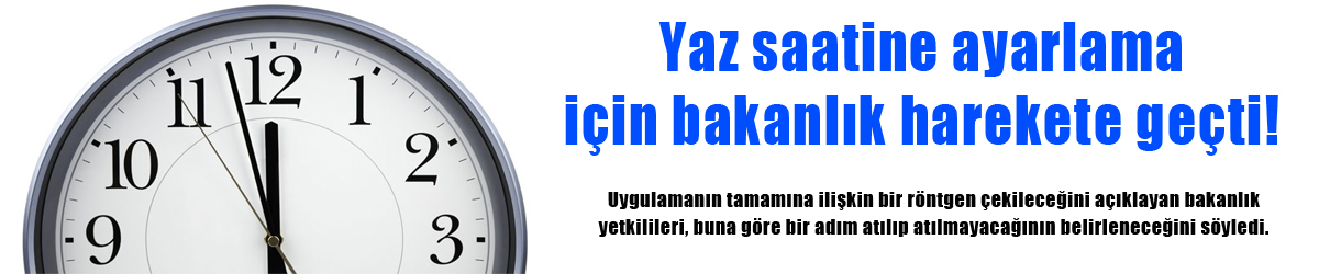 Yaz saatine ayarlama için bakanlık harekete geçti!