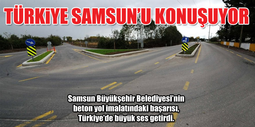 Türkiye, Samsun’un beton yollarını konuşuyor