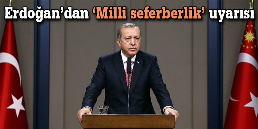 Erdoğan’dan ‘Milli seferberlik’ uyarısı