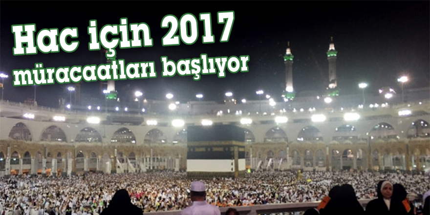 Hac için 2017 müracaatları başlıyor