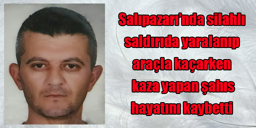 Silahlı saldırıda yaralanıp araçla kaçarken kaza yapan şahıs hayatını kaybetti