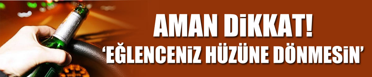 “Eğlencelerin sonucunda hüzün olmasın"