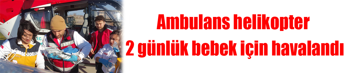 Ambulans helikopter 2 günlük bebek için havalandı