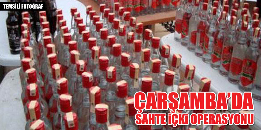 ÇARŞAMBA’DA SAHTE İÇKİ OPERASYONU