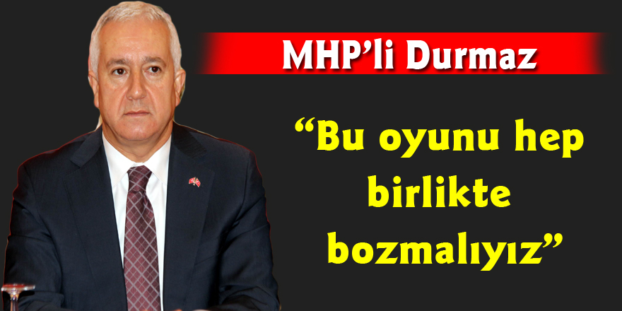 MHP’li Durmaz: “Bu oyunu hep birlikte bozmalıyız”