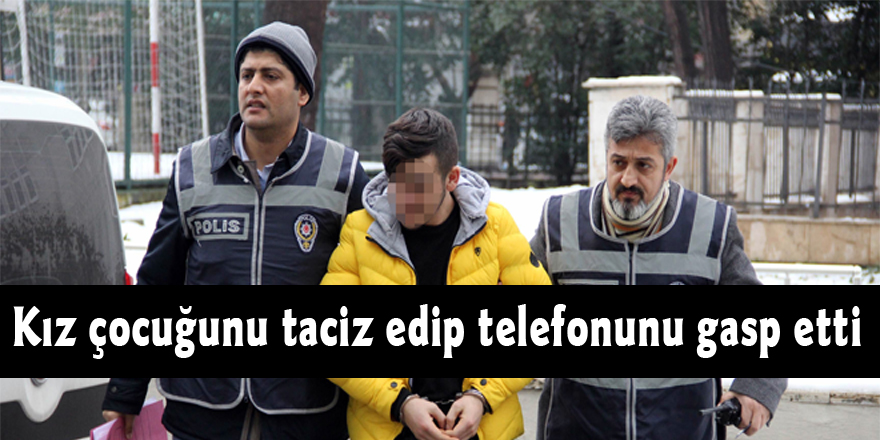 Kız çocuğunu taciz edip telefonunu gasp etti