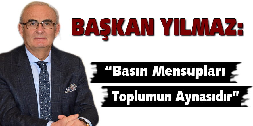 Başkan Yılmaz: “Basın Mensupları Toplumun Aynasıdır”