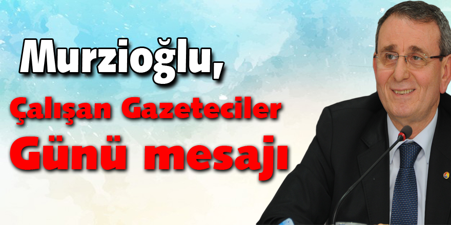 Murzioğlu, 10 Ocak Çalışan Gazeteciler Günü’nü kutladı