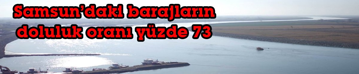 Samsun’daki barajların doluluk oranı yüzde 73