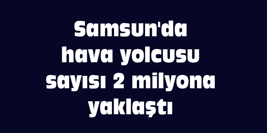 Samsun'da hava yolcusu sayısı 2 milyona yaklaştı