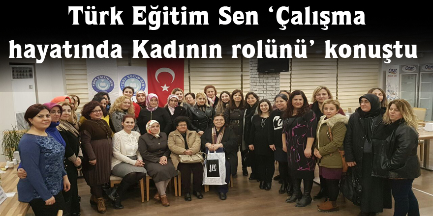 Türk Eğitim Sen ‘Çalışma hayatında Kadının rolünü’ konuştu