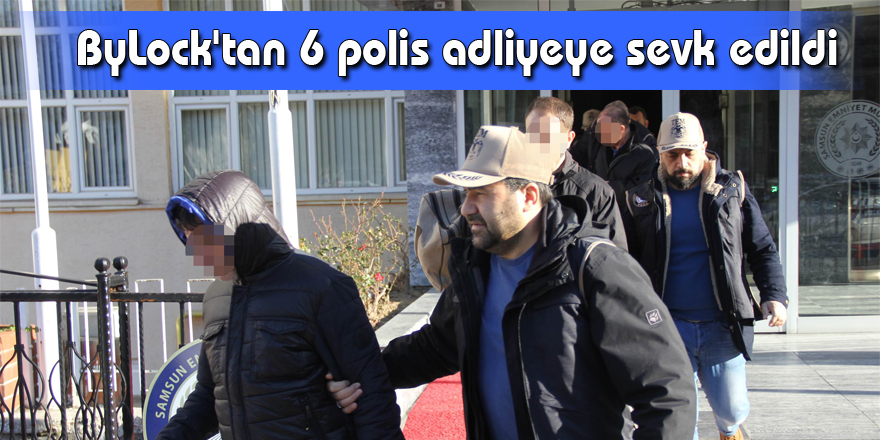 Samsun'da ByLock'tan 6 polis adliyeye sevk edildi