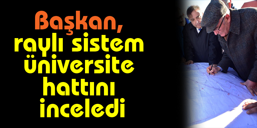 Başkan, raylı sistem üniversite hattını inceledi