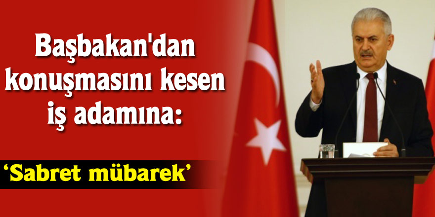 Başbakan'dan konuşmasını kesen iş adamına: Sabret mübarek