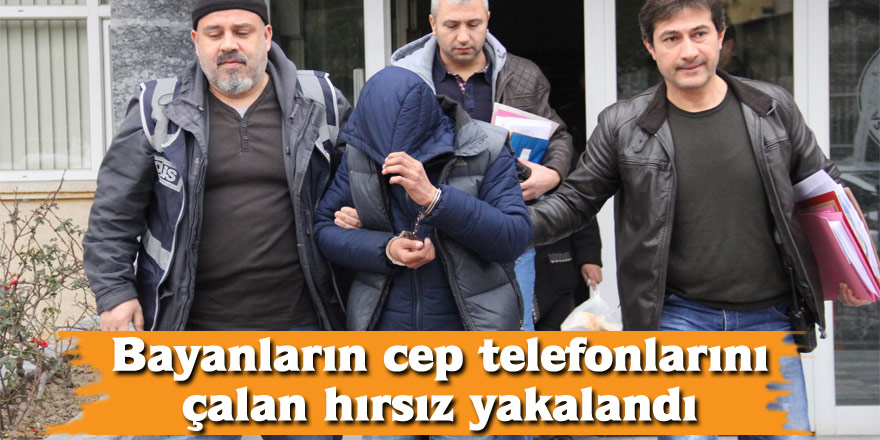 Bayanların cep telefonlarını çalan hırsız yakalandı