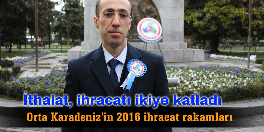 Orta Karadeniz'in 2016 ihracat rakamları...İthalat, ihracatı ikiye katladı