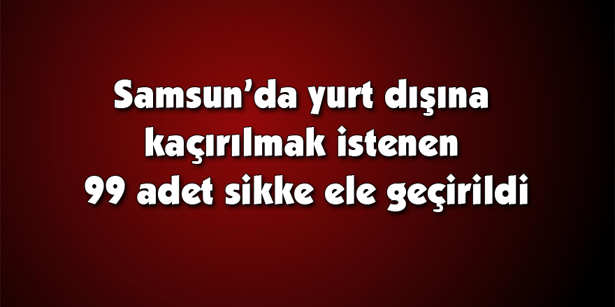 Samsun’da yurt dışına kaçırılmak istenen 99 adet sikke ele geçirildi