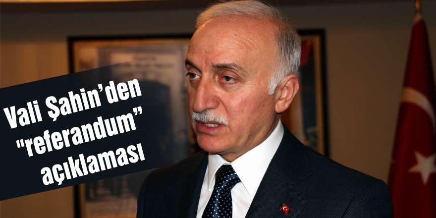 Vali Şahin’den "referandum” açıklaması