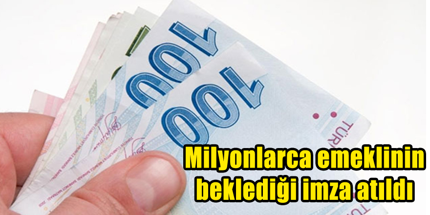 Milyonlarca emeklinin beklediği imza atıldı